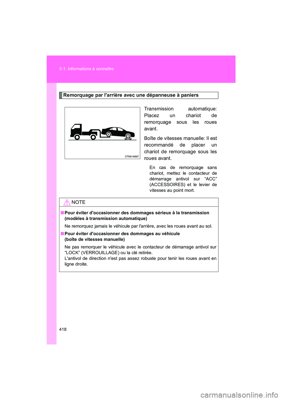 TOYOTA CAMRY 2008  Manuel du propriétaire (in French) 418 5-1. Informations à connaître
CAMRY_D_(L/O_0707)
Remorquage par larrière avec une dépanneuse à paniersTransmission automatique:
Placez un chariot de
remorquage sous les roues
avant.
Boîte d