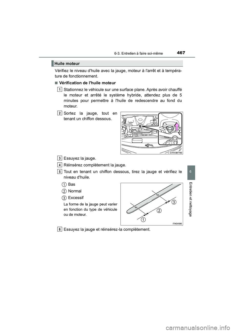 TOYOTA CAMRY HYBRID 2019  Manuel du propriétaire (in French) 4676-3. Entretien à faire soi-même
6
Entretien et nettoyage
CAMRY_HV_D
Vérifiez le niveau dhuile avec la jauge, moteur à larrêt et à tempéra-
ture de fonctionnement.
■Vérification de lhui