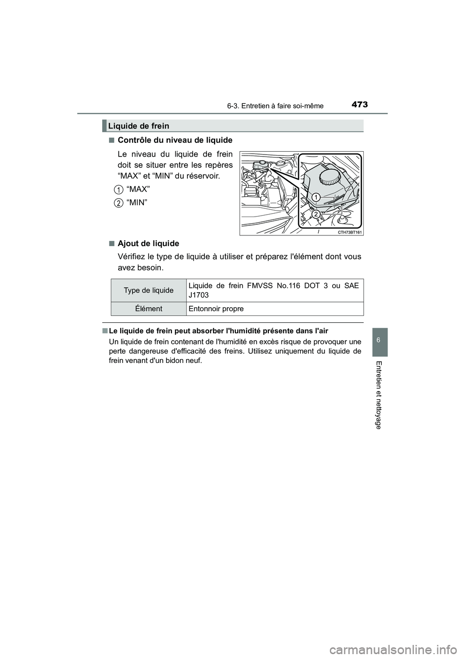 TOYOTA CAMRY HYBRID 2019  Manuel du propriétaire (in French) 4736-3. Entretien à faire soi-même
6
Entretien et nettoyage
CAMRY_HV_D■
Contrôle du niveau de liquide
Le niveau du liquide de frein
doit se situer entre les repères
“MAX” et “MIN” du ré