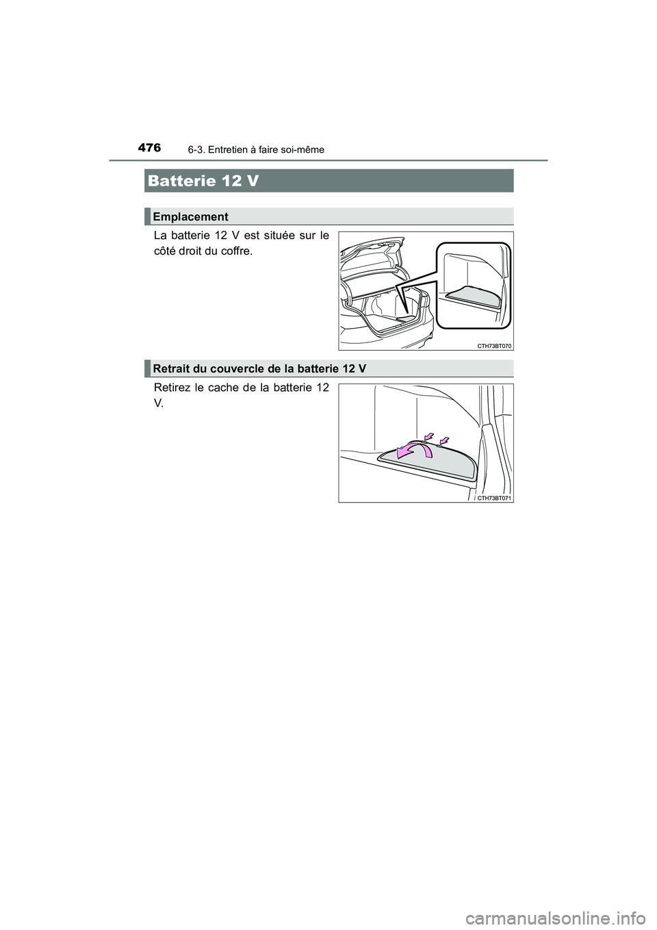 TOYOTA CAMRY HYBRID 2019  Manuel du propriétaire (in French) 4766-3. Entretien à faire soi-même
CAMRY_HV_D
La batterie 12 V est située sur le
côté droit du coffre.
Retirez le cache de la batterie 12
V.
Batterie 12 V
Emplacement
Retrait du couvercle de la b