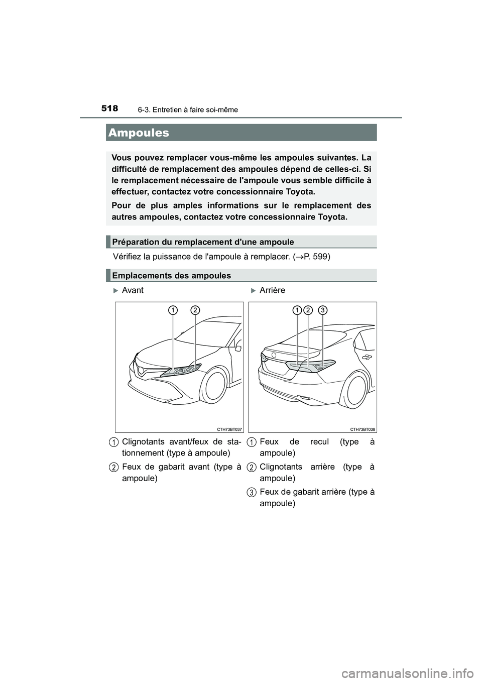 TOYOTA CAMRY HYBRID 2019  Manuel du propriétaire (in French) 5186-3. Entretien à faire soi-même
CAMRY_HV_D
Vérifiez la puissance de lampoule à remplacer. (P. 599)
Ampoules
Vous pouvez remplacer vous-même les ampoules suivantes. La
difficulté de rempla