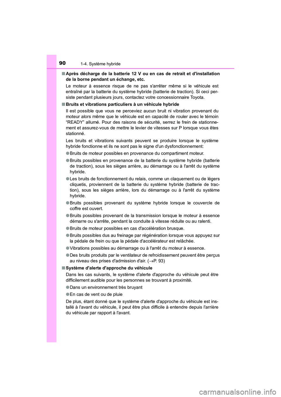 TOYOTA CAMRY HYBRID 2019  Manuel du propriétaire (in French) 901-4. Système hybride
CAMRY_HV_D■
Après décharge de la batterie 12 V ou en cas de retrait et dinstallation
de la borne pendant un échange, etc. 
Le moteur à essence risque de ne pas sarrête