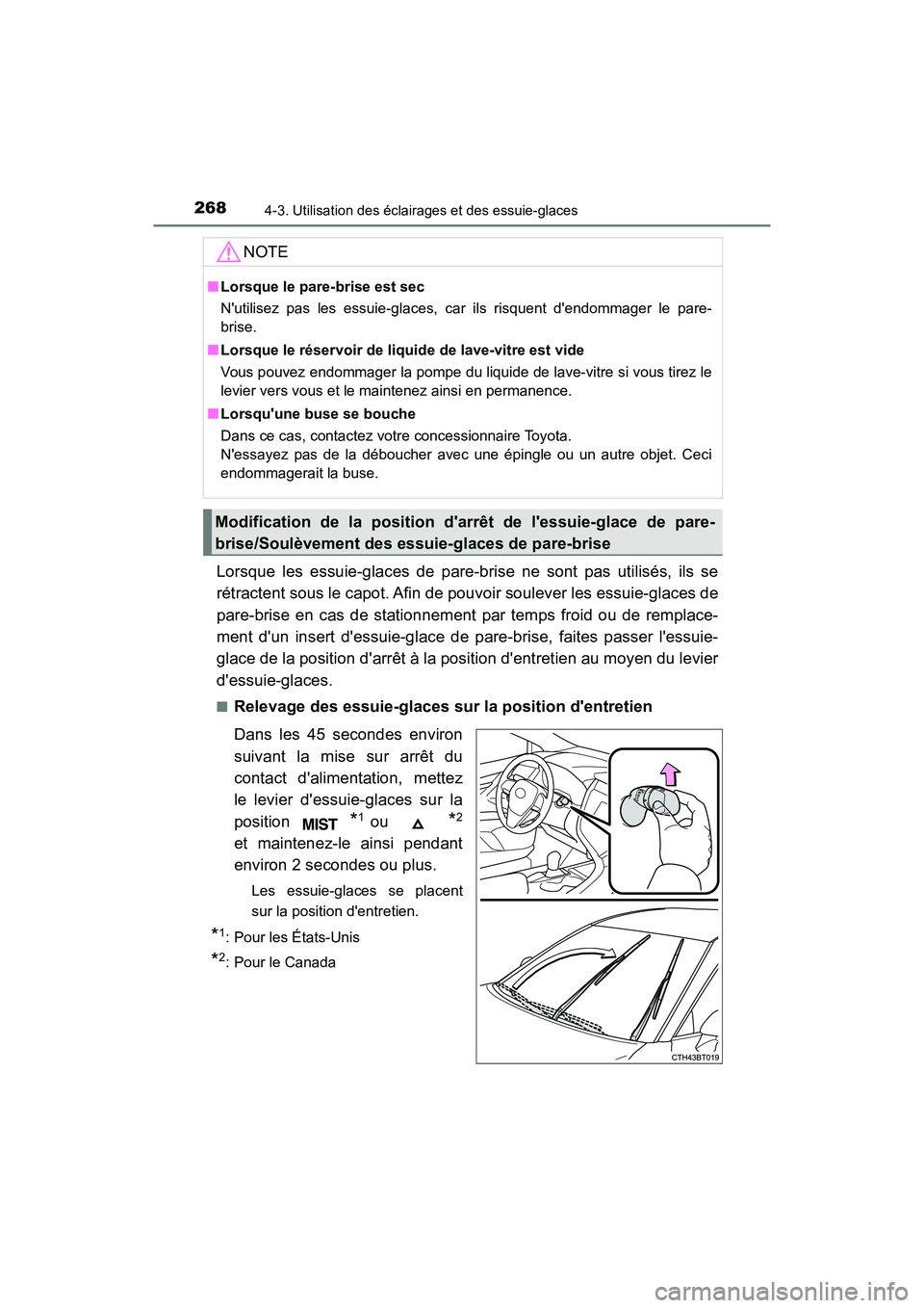 TOYOTA CAMRY HYBRID 2018  Manuel du propriétaire (in French) 2684-3. Utilisation des éclairages et des essuie-glaces
CAMRY_HV_D (OM06123D)
Lorsque les essuie-glaces de pare-brise ne sont pas utilisés, ils se 
rétractent sous le capot. Afin de pouvoir souleve