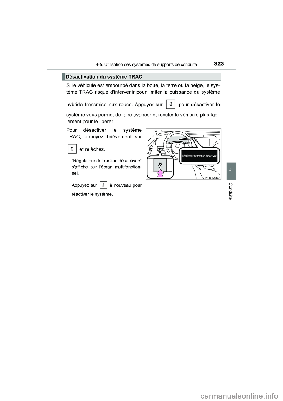 TOYOTA CAMRY HYBRID 2018  Manuel du propriétaire (in French) 3234-5. Utilisation des systèmes de supports de conduite
4
Conduite
CAMRY_HV_D (OM06123D)
Si le véhicule est embourbé dans la boue, la terre ou la neige, le sys- 
tème TRAC risque dintervenir pou