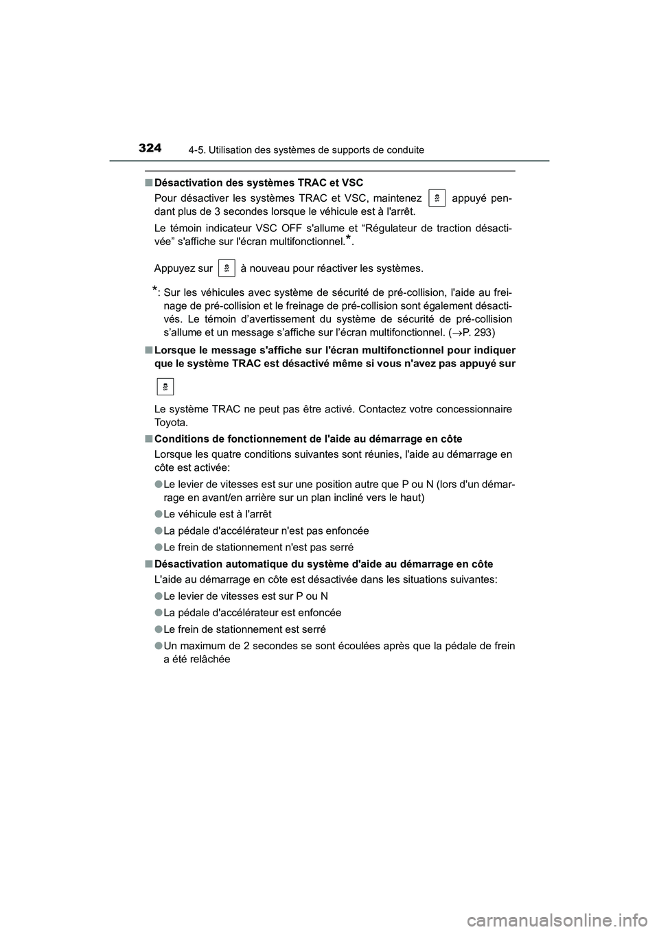 TOYOTA CAMRY HYBRID 2018  Manuel du propriétaire (in French) 3244-5. Utilisation des systèmes de supports de conduite
CAMRY_HV_D (OM06123D)
■Désactivation des systèmes TRAC et VSC 
Pour désactiver les systèmes TRAC et VSC, maintenez   appuyé pen- 
dant 