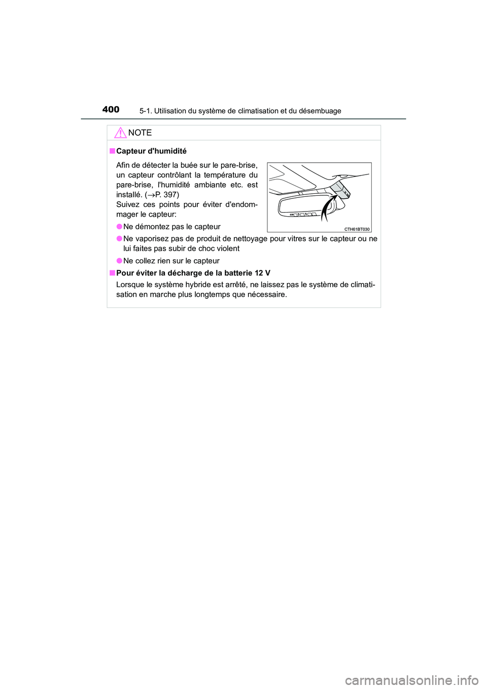 TOYOTA CAMRY HYBRID 2018  Manuel du propriétaire (in French) 4005-1. Utilisation du système de climatisation et du désembuage
CAMRY_HV_D (OM06123D)
NOTE
■Capteur dhumidité 
● Ne vaporisez pas de produit de nettoyage pour vitres sur le capteur ou ne 
lui