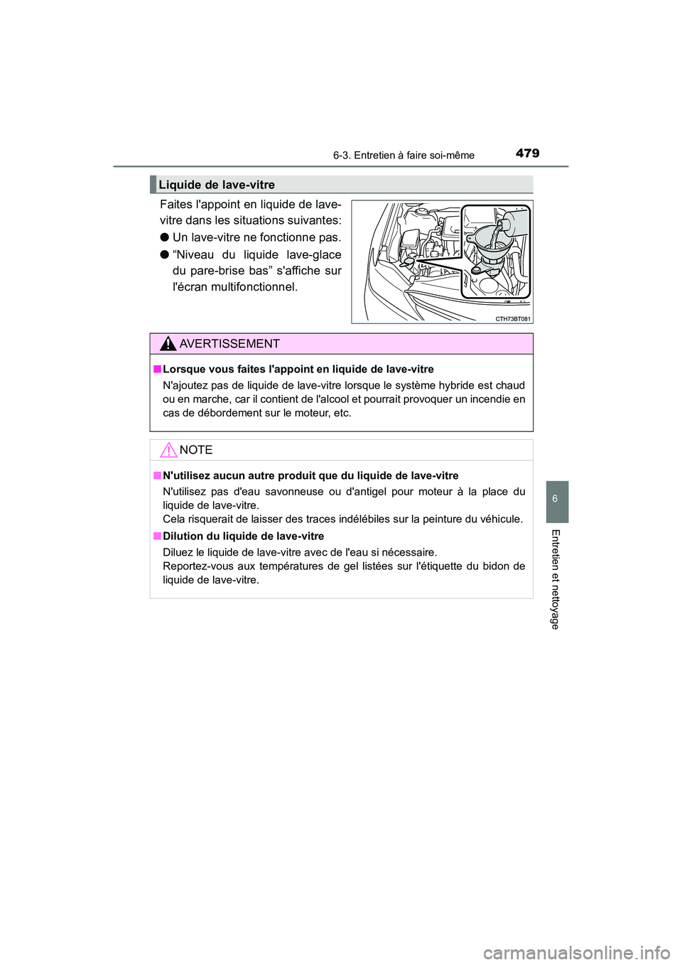 TOYOTA CAMRY HYBRID 2018  Manuel du propriétaire (in French) 4796-3. Entretien à faire soi-même
6
Entretien et nettoyage
CAMRY_HV_D (OM06123D)
Faites lappoint en liquide de lave- 
vitre dans les situations suivantes: 
● Un lave-vitre ne fonctionne pas. 

