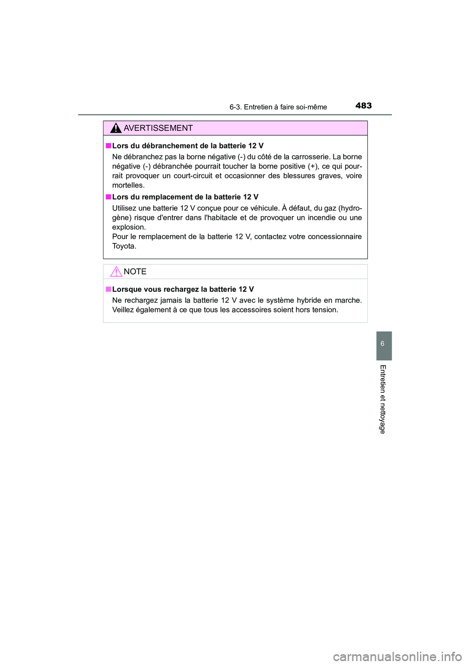 TOYOTA CAMRY HYBRID 2018  Manuel du propriétaire (in French) 4836-3. Entretien à faire soi-même
6
Entretien et nettoyage
CAMRY_HV_D (OM06123D)
AVERTISSEMENT
■Lors du débranchement de la batterie 12 V 
Ne débranchez pas la borne négative (-) du côté de 