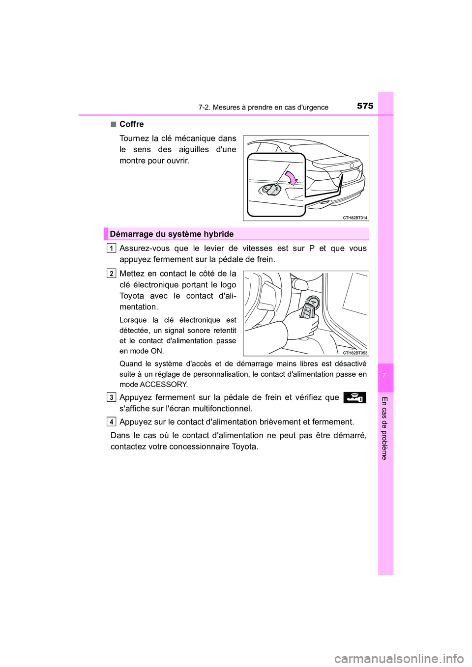 TOYOTA CAMRY HYBRID 2018  Manuel du propriétaire (in French) 5757-2. Mesures à prendre en cas durgence
7
En cas de problème
CAMRY_HV_D (OM06123D) 
■Coffre 
Tournez la clé mécanique dans 
le sens des aiguilles dune
montre pour ouvrir. 
Assurez-vous que l