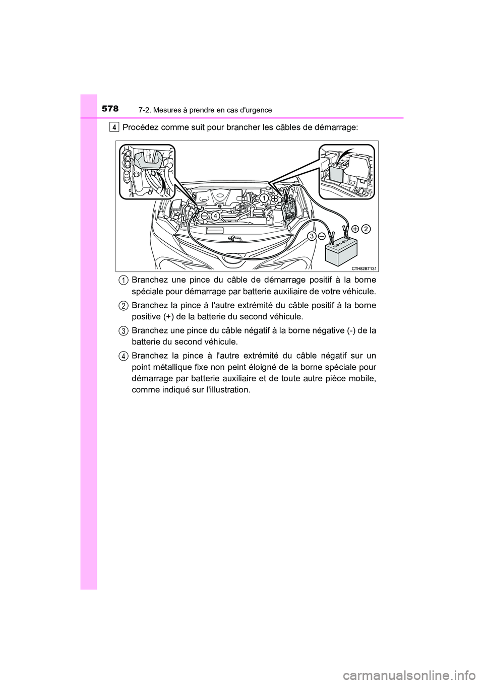 TOYOTA CAMRY HYBRID 2018  Manuel du propriétaire (in French) 5787-2. Mesures à prendre en cas durgence
CAMRY_HV_D (OM06123D)
Procédez comme suit pour brancher les câbles de démarrage: 
Branchez une pince du câble de démarrage positif à la borne 
spécia