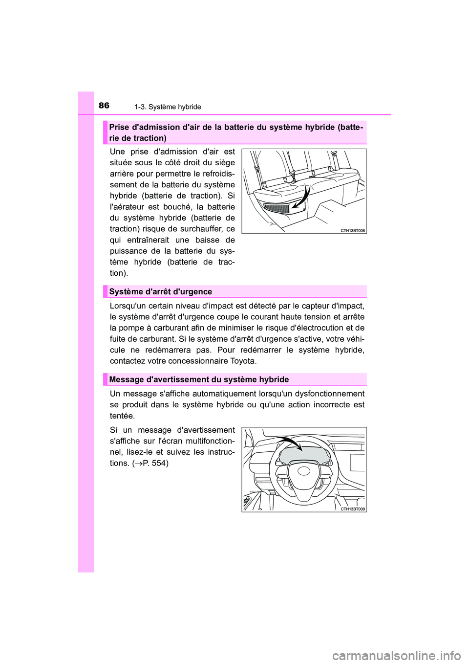 TOYOTA CAMRY HYBRID 2018  Manuel du propriétaire (in French) 861-3. Système hybride
CAMRY_HV_D (OM06123D)
Une prise dadmission dair est 
située sous le côté droit du siège
arrière pour permettre le refroidis- 
sement de la batterie du système 
hybride 