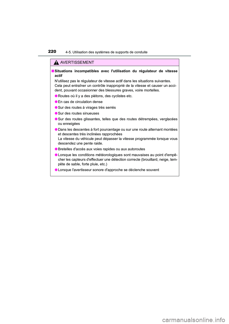 TOYOTA CAMRY HYBRID 2017  Manuel du propriétaire (in French) 2204-5. Utilisation des systèmes de supports de conduite
CAMRY_HV_D (OM33C65D)
AVERTISSEMENT
■Situations incompatibles avec lutilisation du régulateur de vitesse
actif
Nutilisez pas le régulate