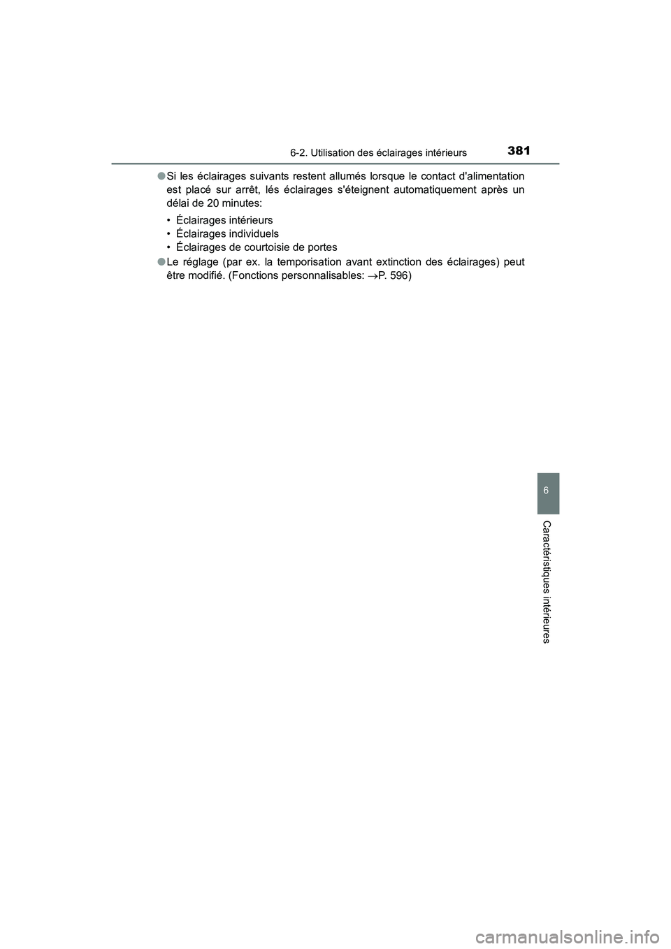 TOYOTA CAMRY HYBRID 2017  Manuel du propriétaire (in French) 3816-2. Utilisation des éclairages intérieurs
6
Caractéristiques intérieures
CAMRY_HV_D (OM33C65D)●
Si les éclairages suivants restent allumés lorsque le contact dalimentation
est placé sur 