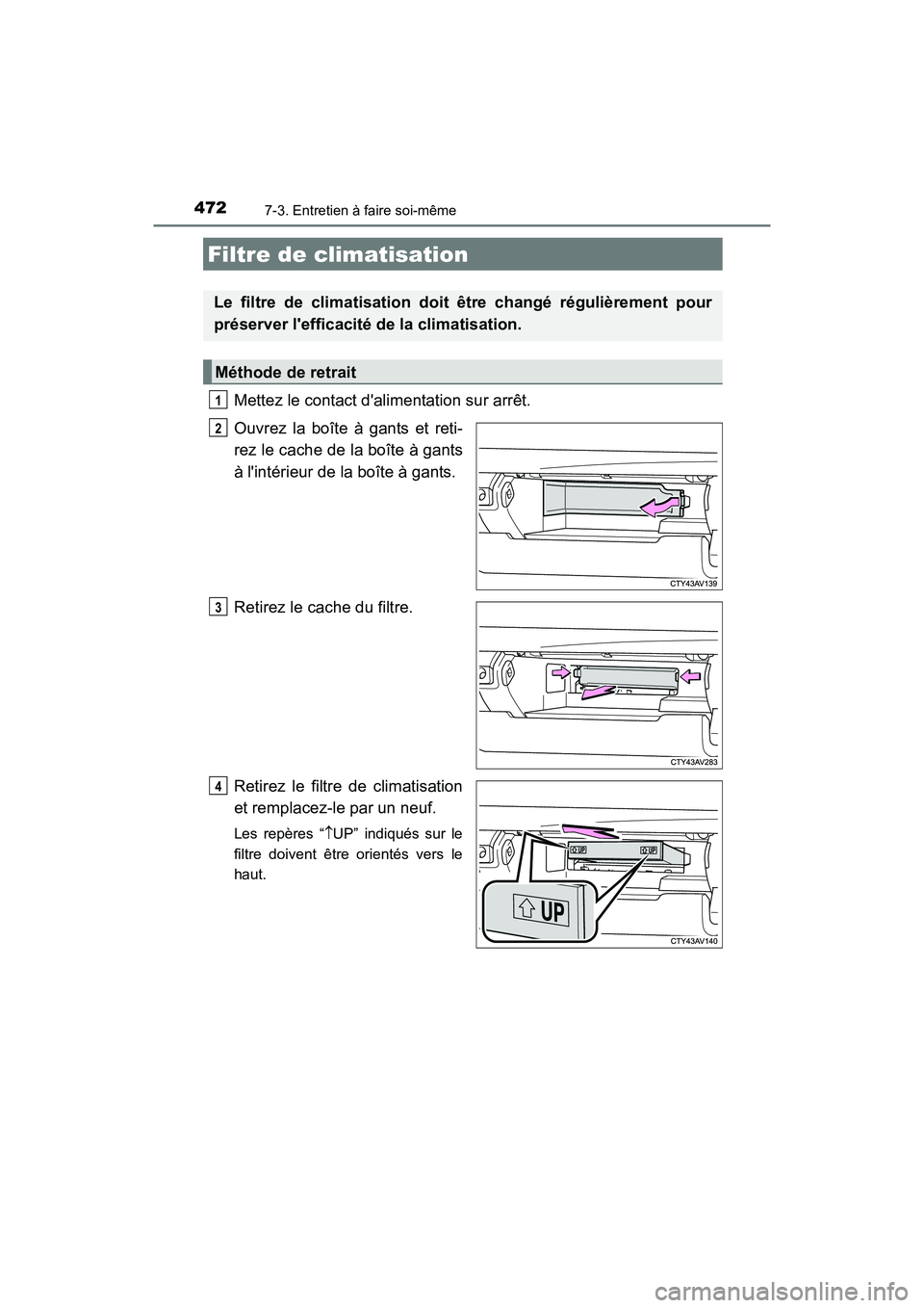 TOYOTA CAMRY HYBRID 2017  Manuel du propriétaire (in French) 4727-3. Entretien à faire soi-même
CAMRY_HV_D (OM33C65D)
Mettez le contact dalimentation sur arrêt.
Ouvrez la boîte à gants et reti-
rez le cache de la boîte à gants
à lintérieur de la boî