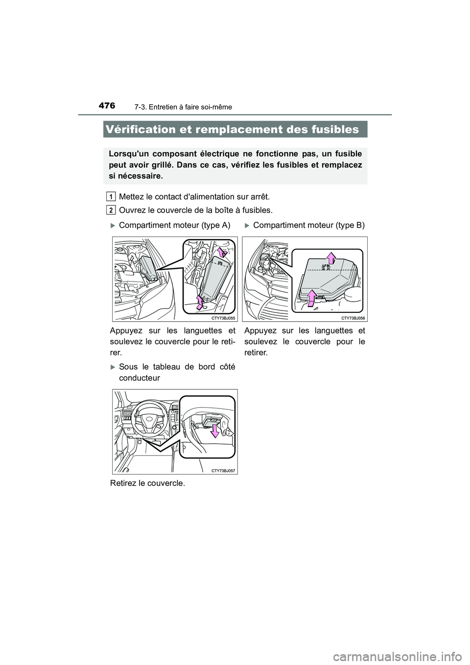 TOYOTA CAMRY HYBRID 2017  Manuel du propriétaire (in French) 4767-3. Entretien à faire soi-même
CAMRY_HV_D (OM33C65D)
Mettez le contact dalimentation sur arrêt.
Ouvrez le couvercle de la boîte à fusibles. 
Vérification et remplacement des fusibles
Lorsqu