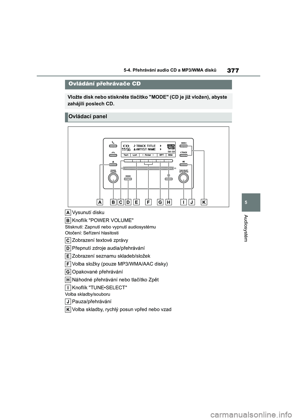 TOYOTA COROLLA 2023  Návod na použití (in Czech) 377
5 
5-4. Přehrávání audi o CD a MP3/WMA disků
Audiosystém
5-4.Přehrávání audio CD a MP3/WMA disků
Vysunutí disku 
Knoflík "POWER VOLUME"
Stisknutí: Zapnutí nebo  vypnutí aud