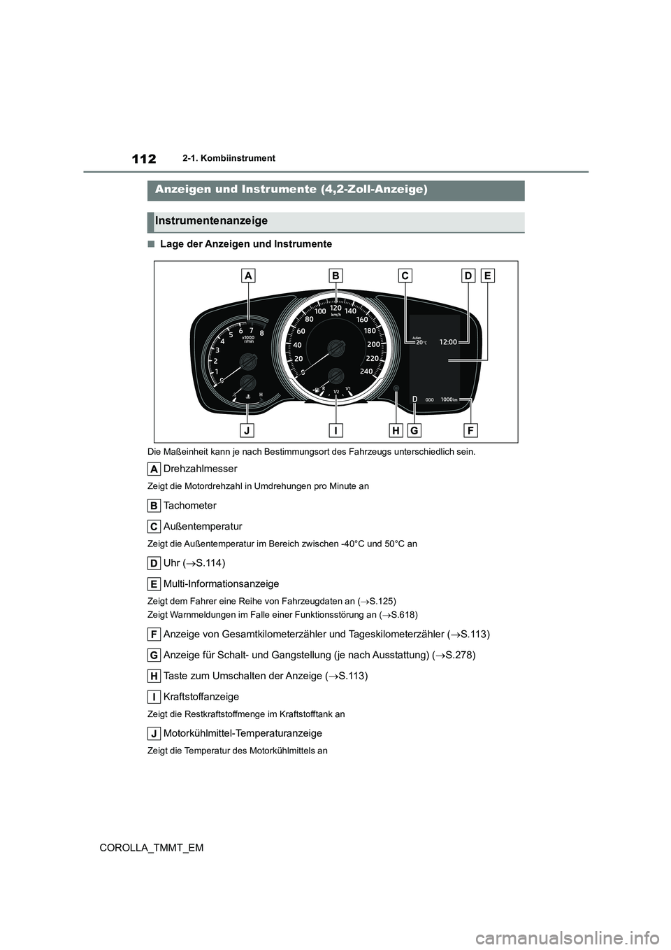 TOYOTA COROLLA 2021  Betriebsanleitungen (in German) 1122-1. Kombiinstrument
COROLLA_TMMT_EM
■Lage der Anzeigen und Instrumente
Die Maßeinheit kann je nach Bestimmungsort des Fahrzeugs unterschiedlich sein.
Drehzahlmesser
Zeigt die Motordrehzahl in U