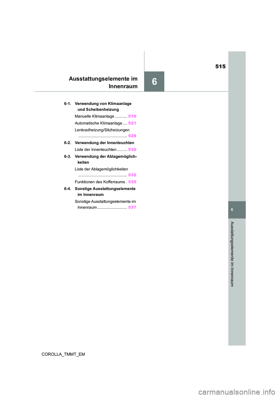 TOYOTA COROLLA 2021  Betriebsanleitungen (in German) 6
515
6
Ausstattungselemente im Innenraum
COROLLA_TMMT_EM
Ausstattungselemente im 
Innenraum
.6-1. Verwendung von Klimaanlage  
und Scheibenheizung 
Manuelle Klimaanlage ........... 516 
Automatische 