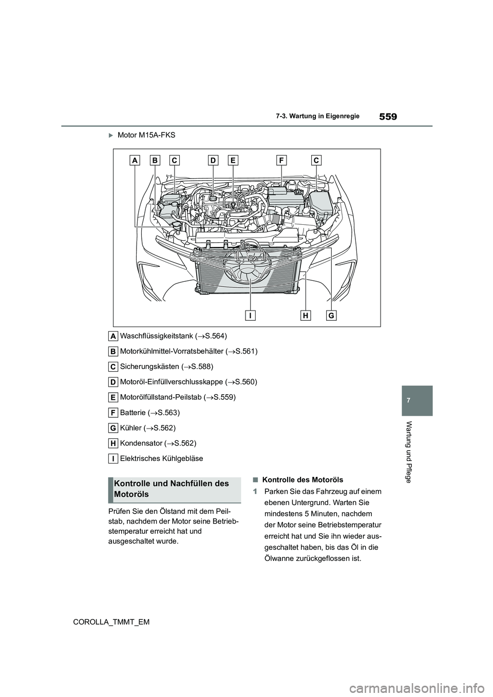 TOYOTA COROLLA 2020  Betriebsanleitungen (in German) 559
7 
7-3. Wartung in Eigenregie
Wartung und Pflege
COROLLA_TMMT_EM
Motor M15A-FKS 
Waschflüssigkeitstank ( S.564) 
Motorkühlmittel-Vorratsbehälter ( S.561) 
Sicherungskästen ( S.588)
