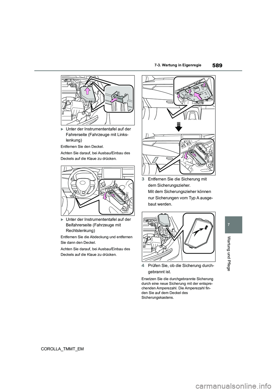 TOYOTA COROLLA 2020  Betriebsanleitungen (in German) 589
7 
7-3. Wartung in Eigenregie
Wartung und Pflege
COROLLA_TMMT_EM
Unter der Instrum ententafel auf der  
Fahrerseite (Fahrzeuge mit Links-
lenkung)
Entfernen Sie den Deckel. 
Achten Sie darauf, 
