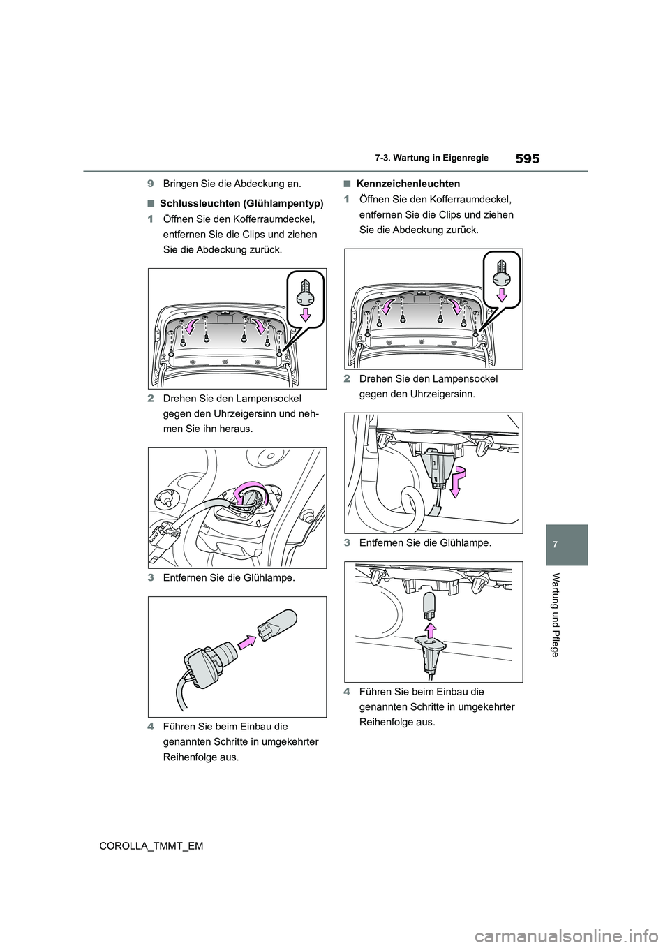 TOYOTA COROLLA 2021  Betriebsanleitungen (in German) 595
7 
7-3. Wartung in Eigenregie
Wartung und Pflege
COROLLA_TMMT_EM 
9 Bringen Sie die Abdeckung an.
■Schlussleuchten (Glühlampentyp) 
1 Öffnen Sie den Kofferraumdeckel,  
entfernen Sie die Clips