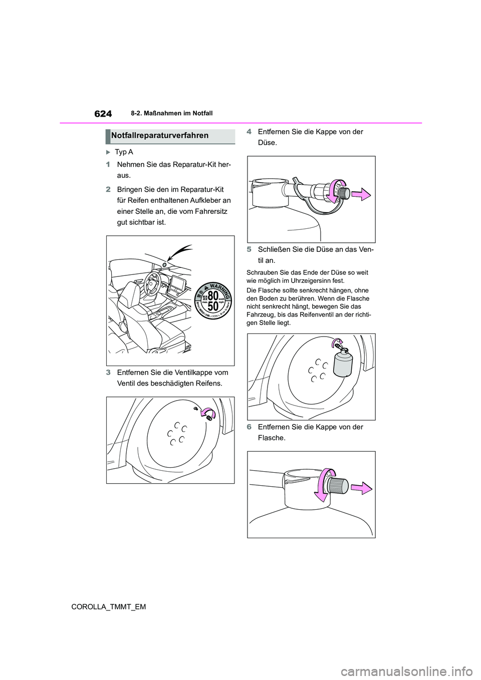 TOYOTA COROLLA 2021  Betriebsanleitungen (in German) 6248-2. Maßnahmen im Notfall
COROLLA_TMMT_EM
Ty p A 
1 Nehmen Sie das Reparatur-Kit her- 
aus. 
2 Bringen Sie den im Reparatur-Kit  
für Reifen enthaltenen Aufkleber an 
einer Stelle an, die vom 