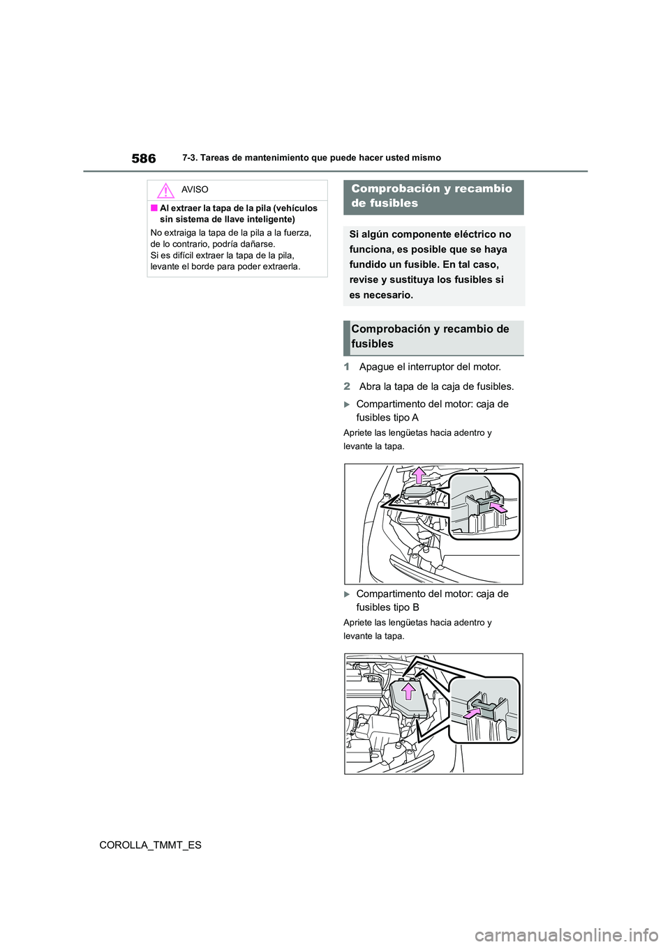TOYOTA COROLLA 2020  Manual del propietario (in Spanish) 5867-3. Tareas de mantenimiento que puede hacer usted mismo
COROLLA_TMMT_ES 
1 Apague el interruptor del motor. 
2 Abra la tapa de la caja de fusibles.
Compartimento del motor: caja de  
fusibles t