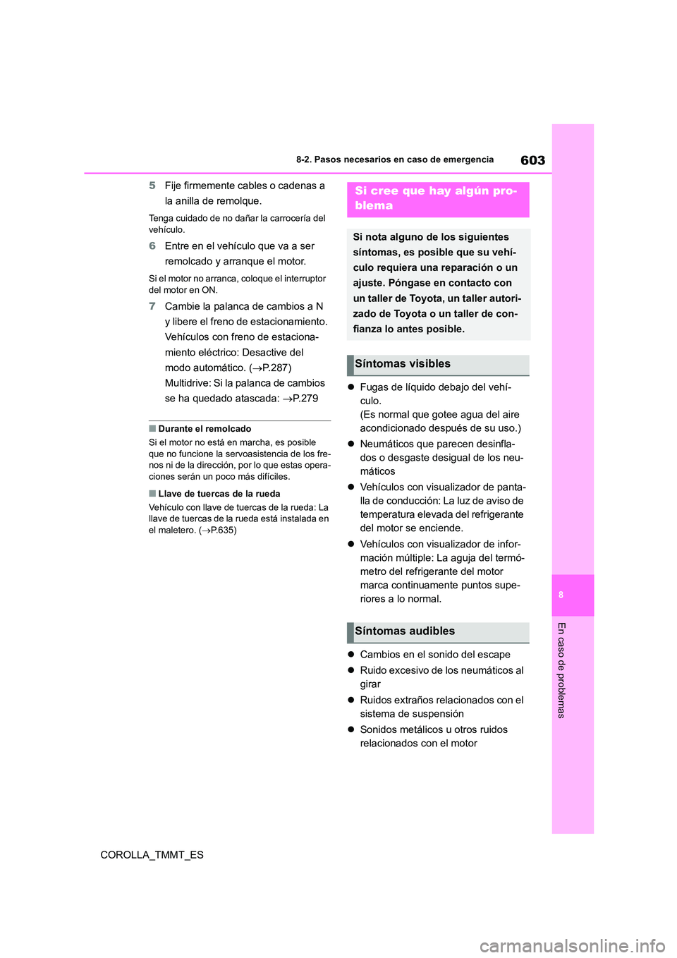 TOYOTA COROLLA 2020  Manual del propietario (in Spanish) 603
8 
8-2. Pasos necesarios en caso de emergencia
En caso de problemas
COROLLA_TMMT_ES 
5 Fije firmemente cables o cadenas a  
la anilla de remolque.
Tenga cuidado de no dañar la carrocería del  
v