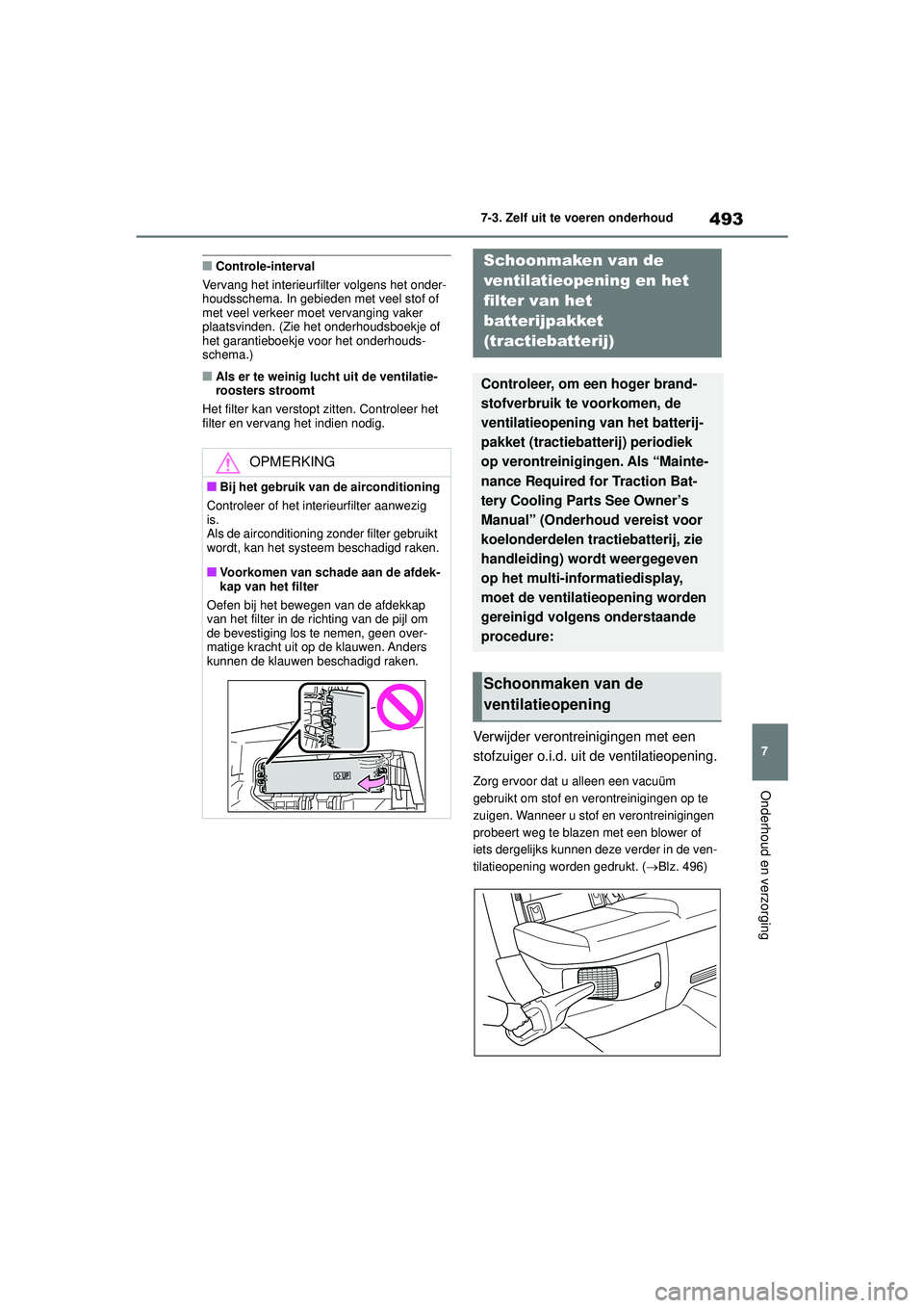 TOYOTA COROLLA 2020  Instructieboekje (in Dutch) 493
7
7-3. Zelf uit te voeren onderhoud
Onderhoud en verzorging
COROLLA HV_TMMT_EE
■Controle-interval
Vervang het interieurfilter volgens het onder-
houdsschema. In gebieden met veel stof of 
met ve