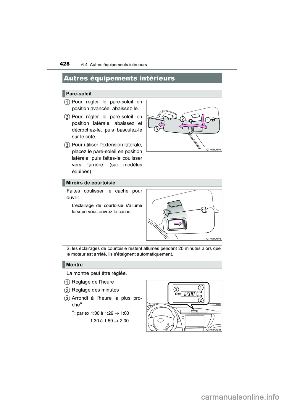 TOYOTA COROLLA 2019  Manuel du propriétaire (in French) 428
COROLLA_TMMMS_TMMC_D
6-4. Autres équipements intérieurs
Pour régler le pare-soleil en
position avancée, abaissez-le.
Pour régler le pare-soleil en
position latérale, abaissez et
décrochez-l