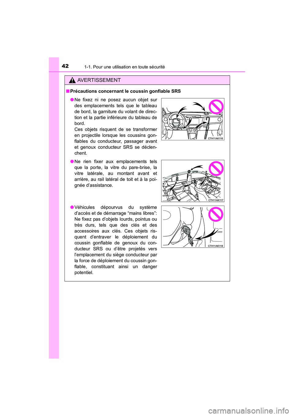 TOYOTA COROLLA 2019  Manuel du propriétaire (in French) 421-1. Pour une utilisation en toute sécurité
COROLLA_TMMMS_TMMC_D
AVERTISSEMENT
■Précautions concernant le coussin gonflable SRS
●Ne fixez ni ne posez aucun objet sur
des emplacements tels que