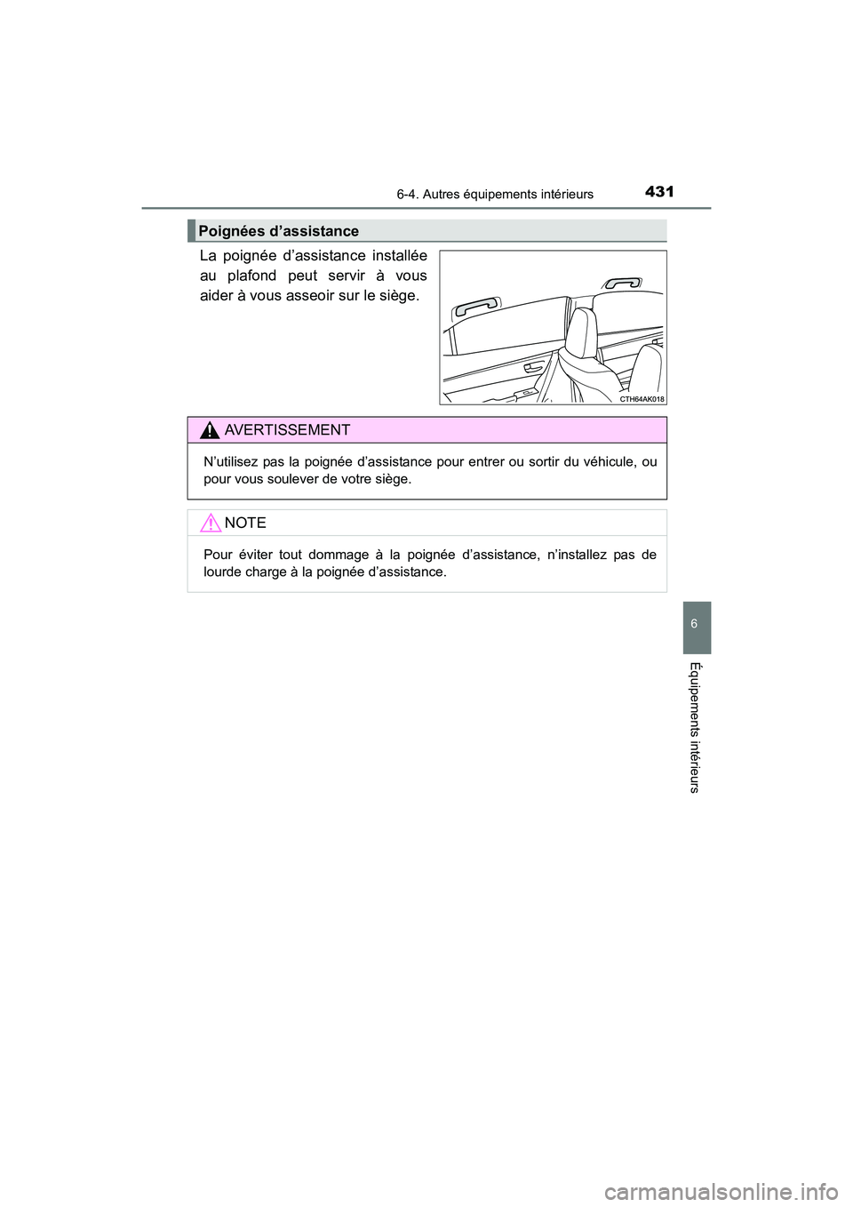 TOYOTA COROLLA 2019  Manuel du propriétaire (in French) 4316-4. Autres équipements intérieurs
6
Équipements intérieurs
COROLLA_TMMMS_TMMC_D
La poignée d’assistance installée
au plafond peut servir à vous
aider à vous asseoir sur le siège.
Poign