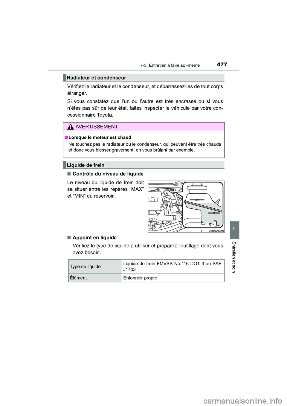 TOYOTA COROLLA 2019  Manuel du propriétaire (in French) 4777-3. Entretien à faire soi-même
7
Entretien et soin
COROLLA_TMMMS_TMMC_D
Vérifiez le radiateur et le condenseur, et débarrassez-les de tout corps
étranger. 
Si vous constatez que l’un ou l