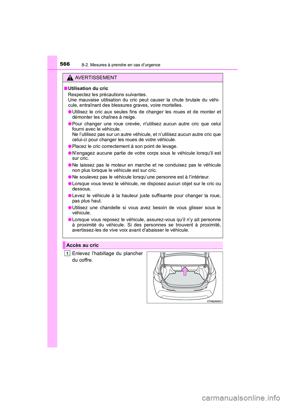 TOYOTA COROLLA 2019  Manuel du propriétaire (in French) 5668-2. Mesures à prendre en cas d’urgence
COROLLA_TMMMS_TMMC_D
Enlevez l’habillage du plancher
du coffre.
AVERTISSEMENT
■Utilisation du cric
Respectez les précautions suivantes. 
Une mauvaise