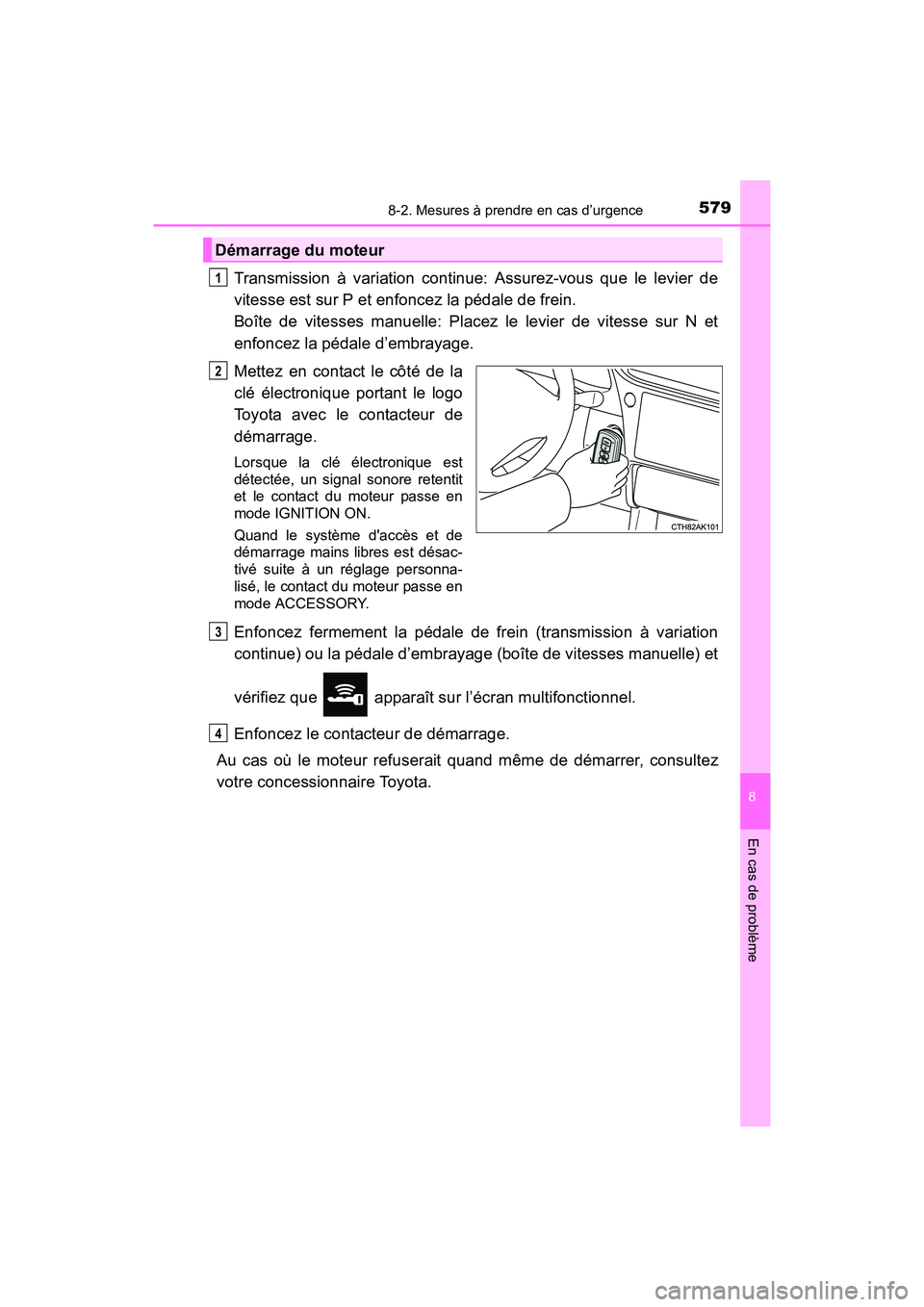 TOYOTA COROLLA 2019  Manuel du propriétaire (in French) 5798-2. Mesures à prendre en cas d’urgence
8
En cas de problème
COROLLA_TMMMS_TMMC_D
Transmission à variation continue: Assurez-vous que le levier de
vitesse est sur P et enfoncez la pédale de f