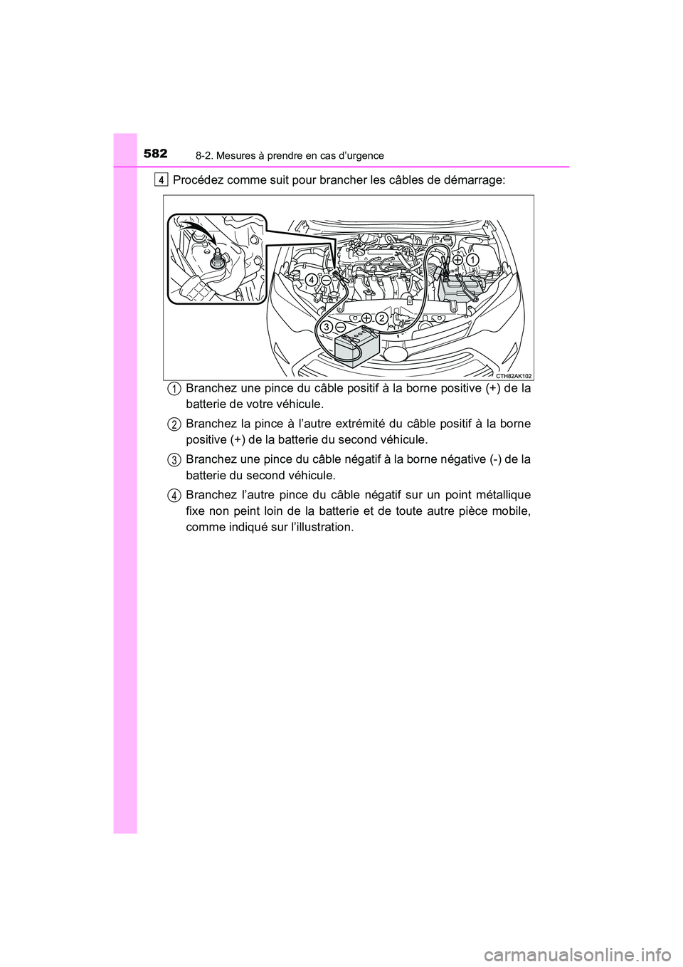 TOYOTA COROLLA 2019  Manuel du propriétaire (in French) 5828-2. Mesures à prendre en cas d’urgence
COROLLA_TMMMS_TMMC_D
Procédez comme suit pour brancher les câbles de démarrage:Branchez une pince du câble positif à la borne positive (+) de la
batt