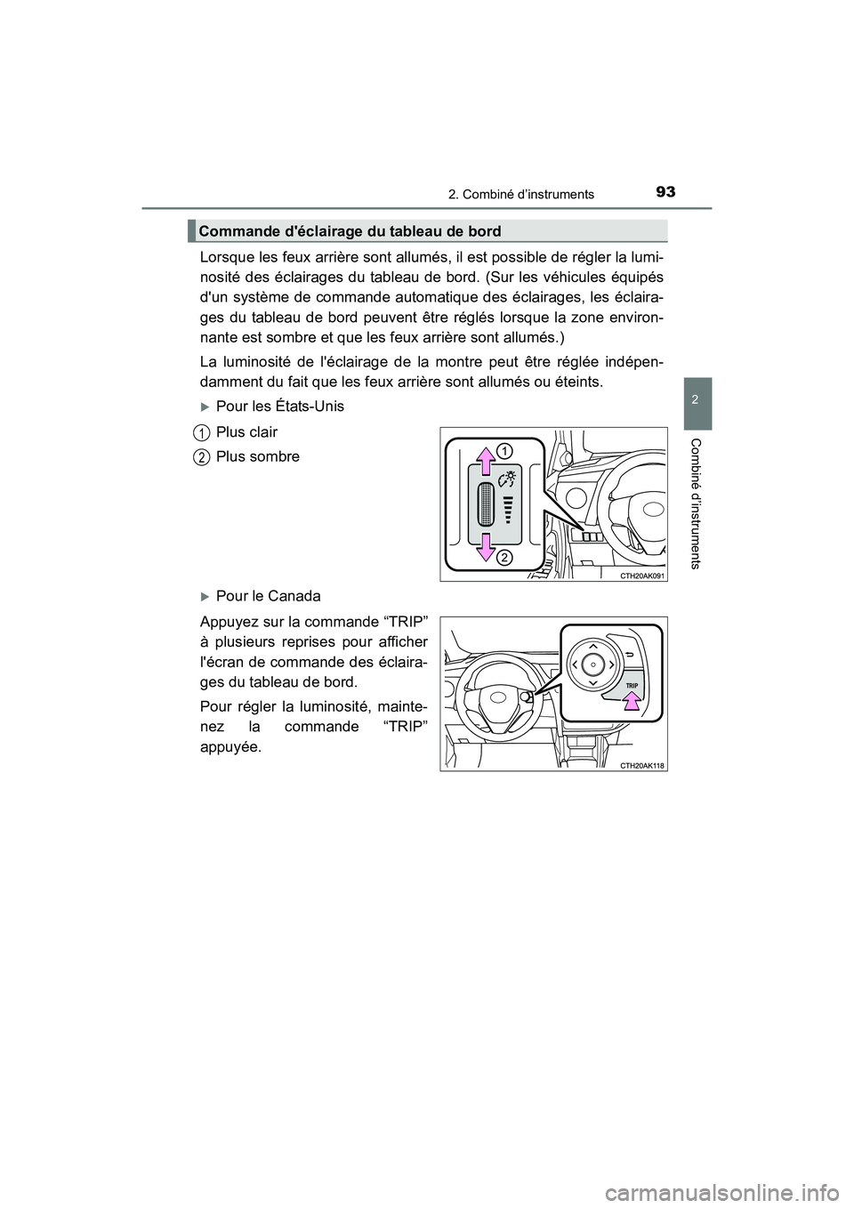 TOYOTA COROLLA 2019  Manuel du propriétaire (in French) 932. Combiné d’instruments
2
Combiné d’instruments
COROLLA_TMMMS_TMMC_D
Lorsque les feux arrière sont allumés, il est possible de régler la lumi-
nosité des éclairages du tableau de bord. (