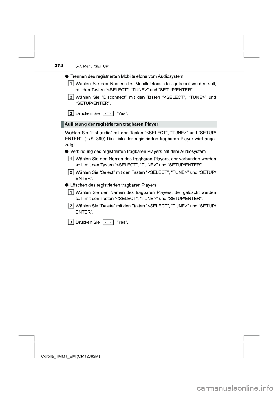 TOYOTA COROLLA 2017  Betriebsanleitungen (in German) 3745-7. Menü “SET UP”
Corolla_TMMT_EM (OM12J92M)
●Trennen des registrierten Mobiltelefons vom Audiosystem
Wählen Sie den Namen des Mobiltelefons, das getrennt werden soll,
mit den Tasten “<S