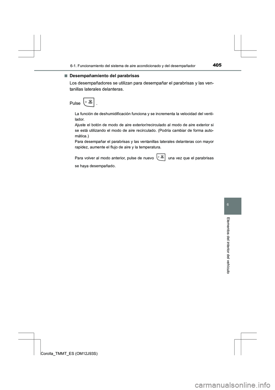 TOYOTA COROLLA 2016  Manual del propietario (in Spanish) 4056-1. Funcionamiento del sistema de aire acondicionado y del desempañador
6
Elementos del interior del vehículo
Corolla_TMMT_ES (OM12J93S)■
Desempañamiento del parabrisas
Los desempañadores se