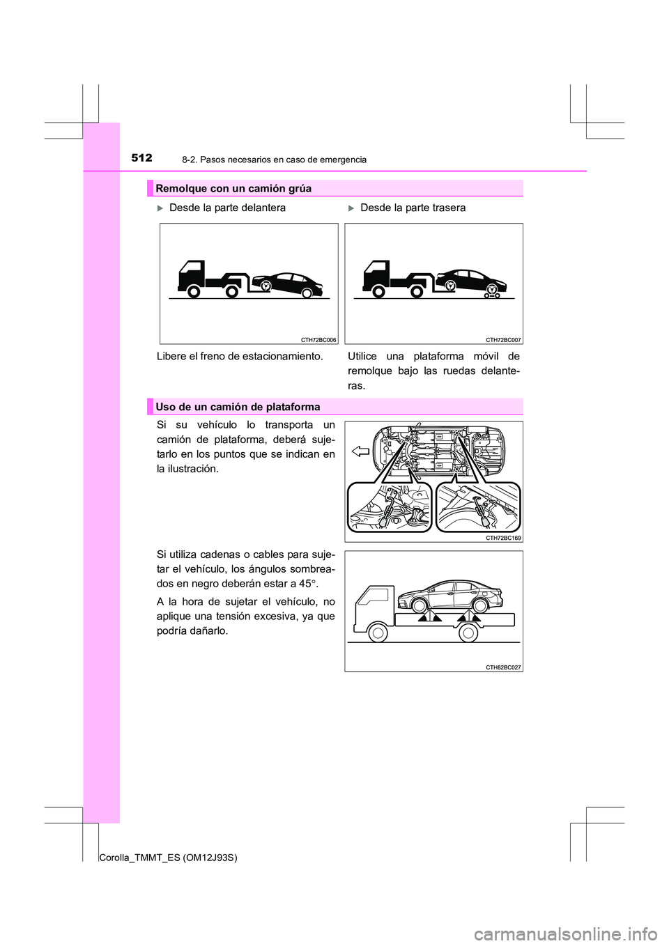 TOYOTA COROLLA 2016  Manual del propietario (in Spanish) 5128-2. Pasos necesarios en caso de emergencia
Corolla_TMMT_ES (OM12J93S)
Si su vehículo lo transporta un
camión de plataforma, deberá suje-
tarlo en los puntos que se indican en
la ilustración.
S