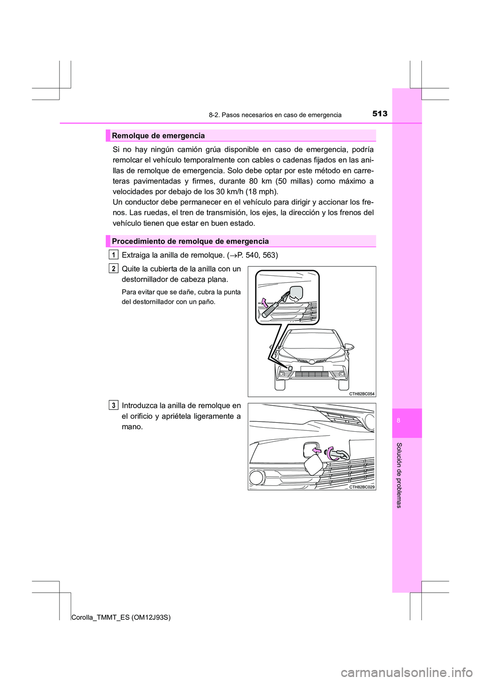 TOYOTA COROLLA 2016  Manual del propietario (in Spanish) 5138-2. Pasos necesarios en caso de emergencia
8
Solución de problemas
Corolla_TMMT_ES (OM12J93S)
Si no hay ningún camión grúa disponible en caso de emergencia, podría
remolcar el vehículo tempo