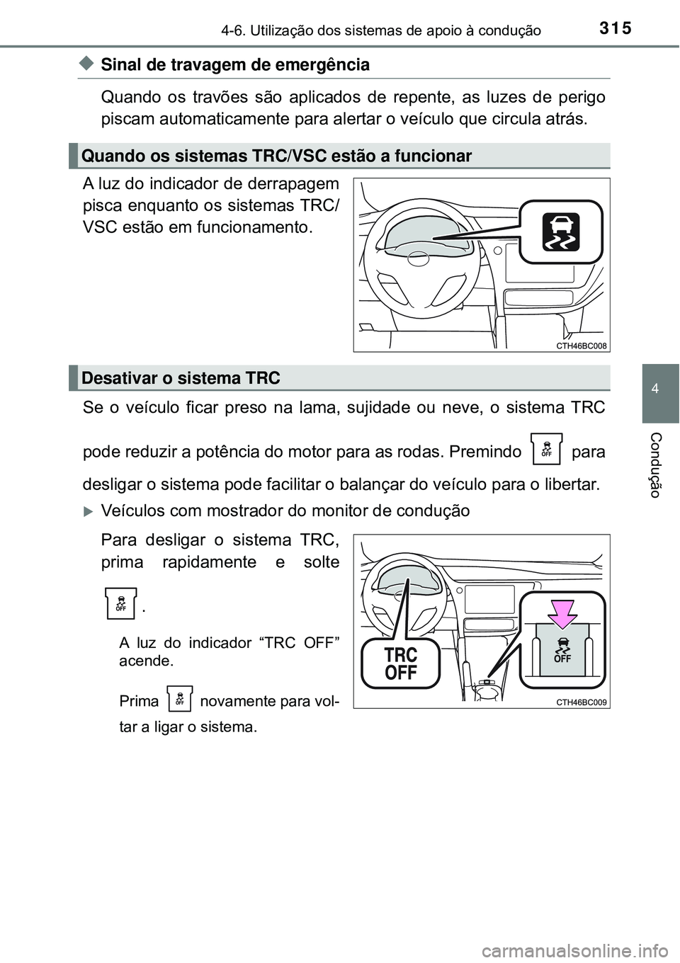 TOYOTA COROLLA 2017  Manual de utilização (in Portuguese) 3154-6. Utilização dos sistemas de apoio à condução
4
Condução
uSinal de travagem de emergência 
Quando os travões são aplicados de repente, as luzes de perigo
piscam automaticamente para al