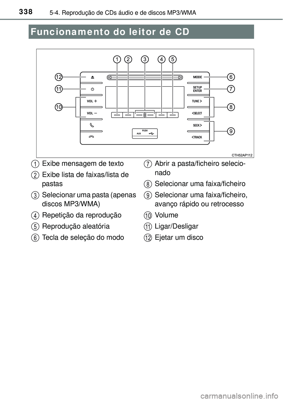 TOYOTA COROLLA 2017  Manual de utilização (in Portuguese) 3385-4. Reprodução de CDs áudio e de discos MP3/WMA
Funcionamento do leitor de CD
Exibe mensagem de texto
Exibe lista de faixas/lista de 
pastas
Selecionar uma pasta (apenas 
discos MP3/WMA)
Repeti