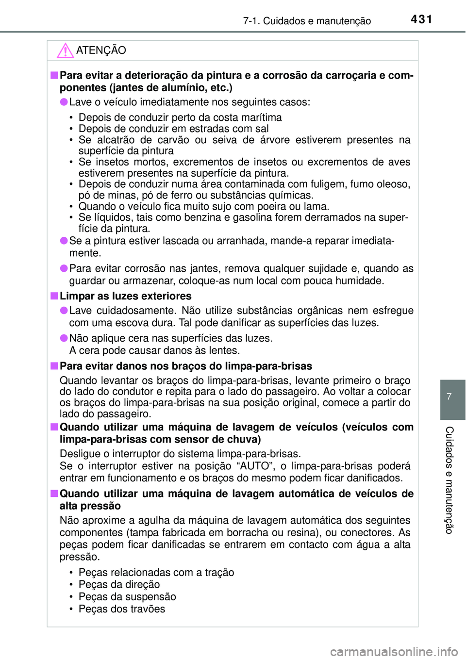 TOYOTA COROLLA 2016  Manual de utilização (in Portuguese) 4317-1. Cuidados e manutenção
7
Cuidados e manutenção
ATENÇÃO
nPara evitar a deterioração da pintura e a corrosão da carroçaria e com-
ponentes (jantes de alumínio, etc.) 
lLave o veículo 