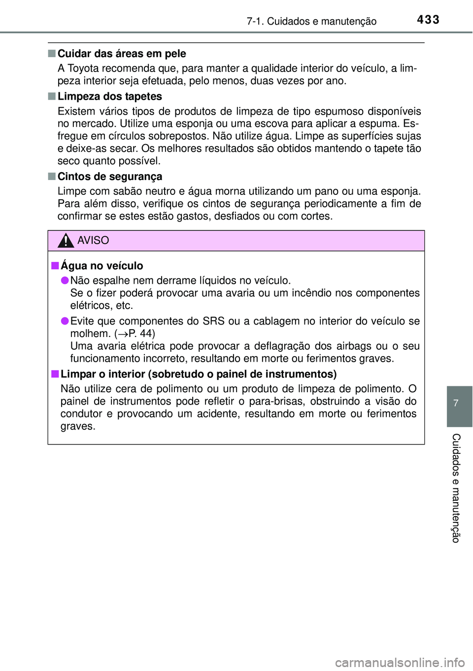 TOYOTA COROLLA 2017  Manual de utilização (in Portuguese) 4337-1. Cuidados e manutenção
7
Cuidados e manutenção
nCuidar das áreas em pele
A Toyota recomenda que, para manter a qualidade interior do veículo, a lim-
peza interior seja efetuada, pelo meno