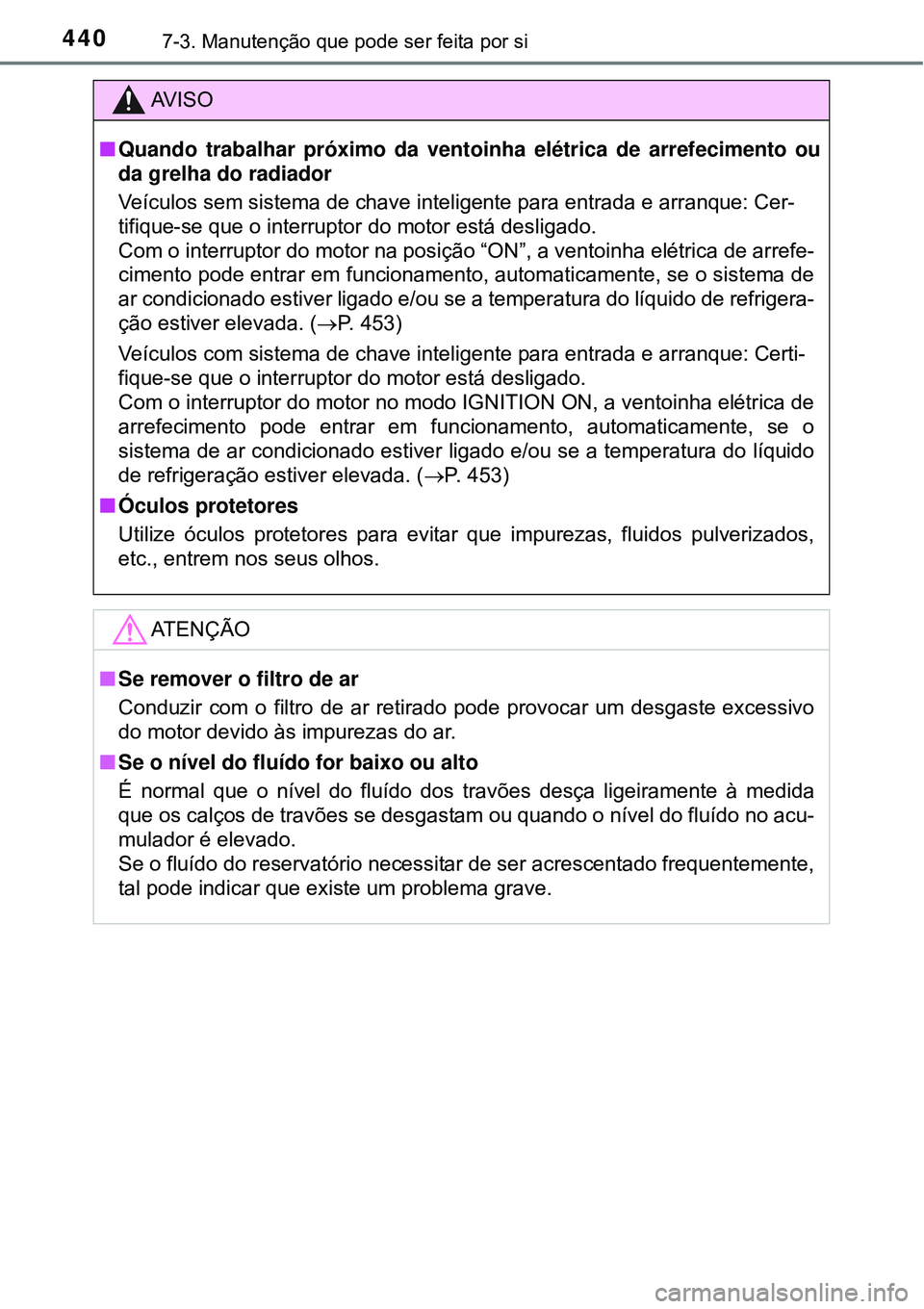 TOYOTA COROLLA 2017  Manual de utilização (in Portuguese) 4407-3. Manutenção que pode ser feita por si
AV I S O
nQuando trabalhar próximo da ventoinha elétrica de arrefecimento ou
da grelha do radiador
Veículos sem sistema de chave inteligente para entr