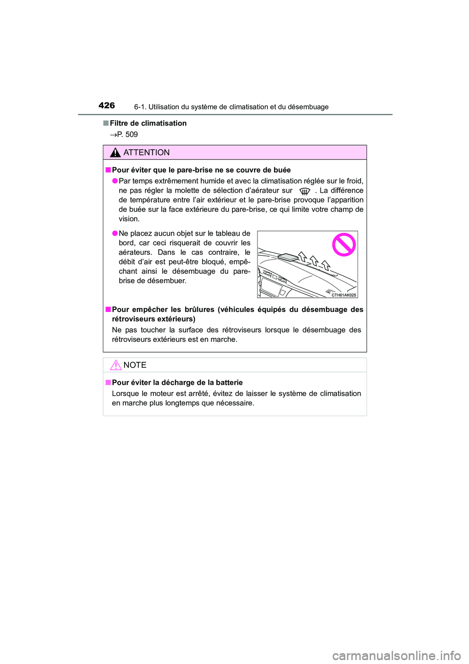 TOYOTA COROLLA 2016  Manuel du propriétaire (in French) 4266-1. Utilisation du système de climatisation et du désembuage
COROLLA_TMMMS_TMMC_D (OM12J84D)■
Filtre de climatisation
→ P. 509
AT T E N T I O N
■Pour éviter que le pare-brise ne se couvre
