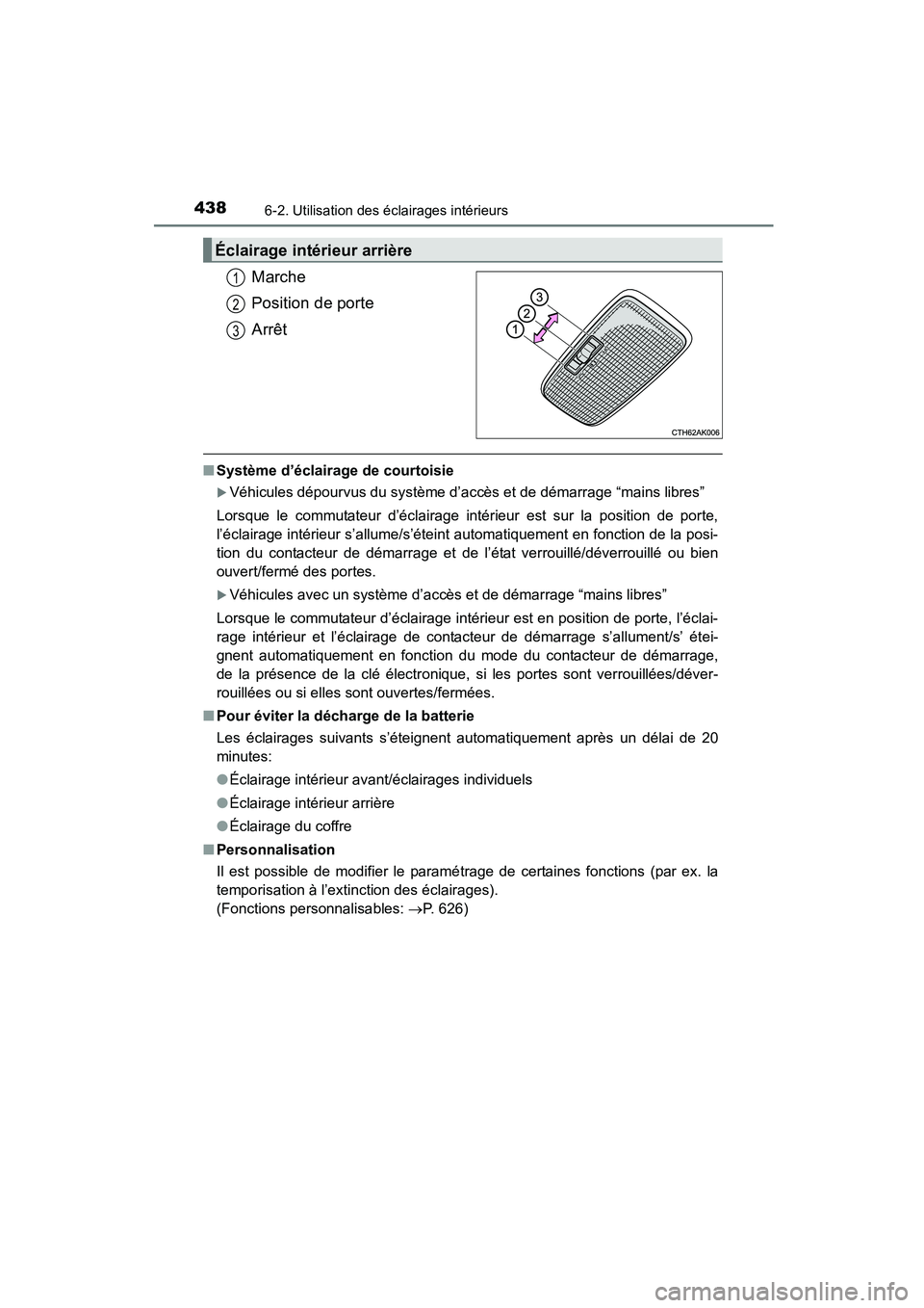 TOYOTA COROLLA 2016  Manuel du propriétaire (in French) 4386-2. Utilisation des éclairages intérieurs
COROLLA_TMMMS_TMMC_D (OM12J84D)
Marche
Position de porte
Arrêt
■Système d’éclairage de courtoisie
�XVéhicules dépourvus du système d’accès 