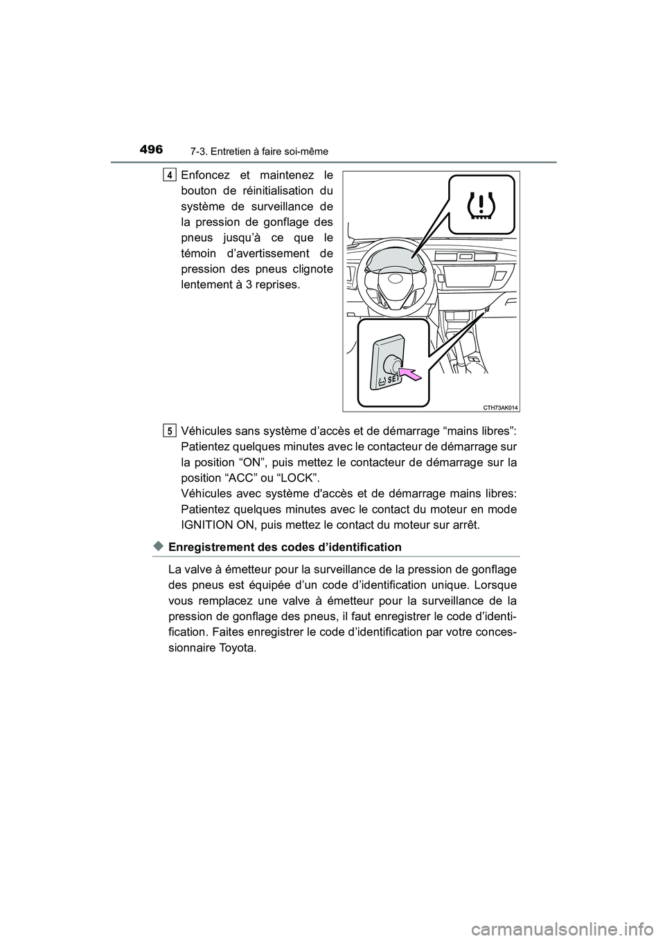 TOYOTA COROLLA 2016  Manuel du propriétaire (in French) 4967-3. Entretien à faire soi-même
COROLLA_TMMMS_TMMC_D (OM12J84D)
Enfoncez et maintenez le
bouton de réinitialisation du
système de surveillance de
la pression de gonflage des
pneus jusqu’à ce