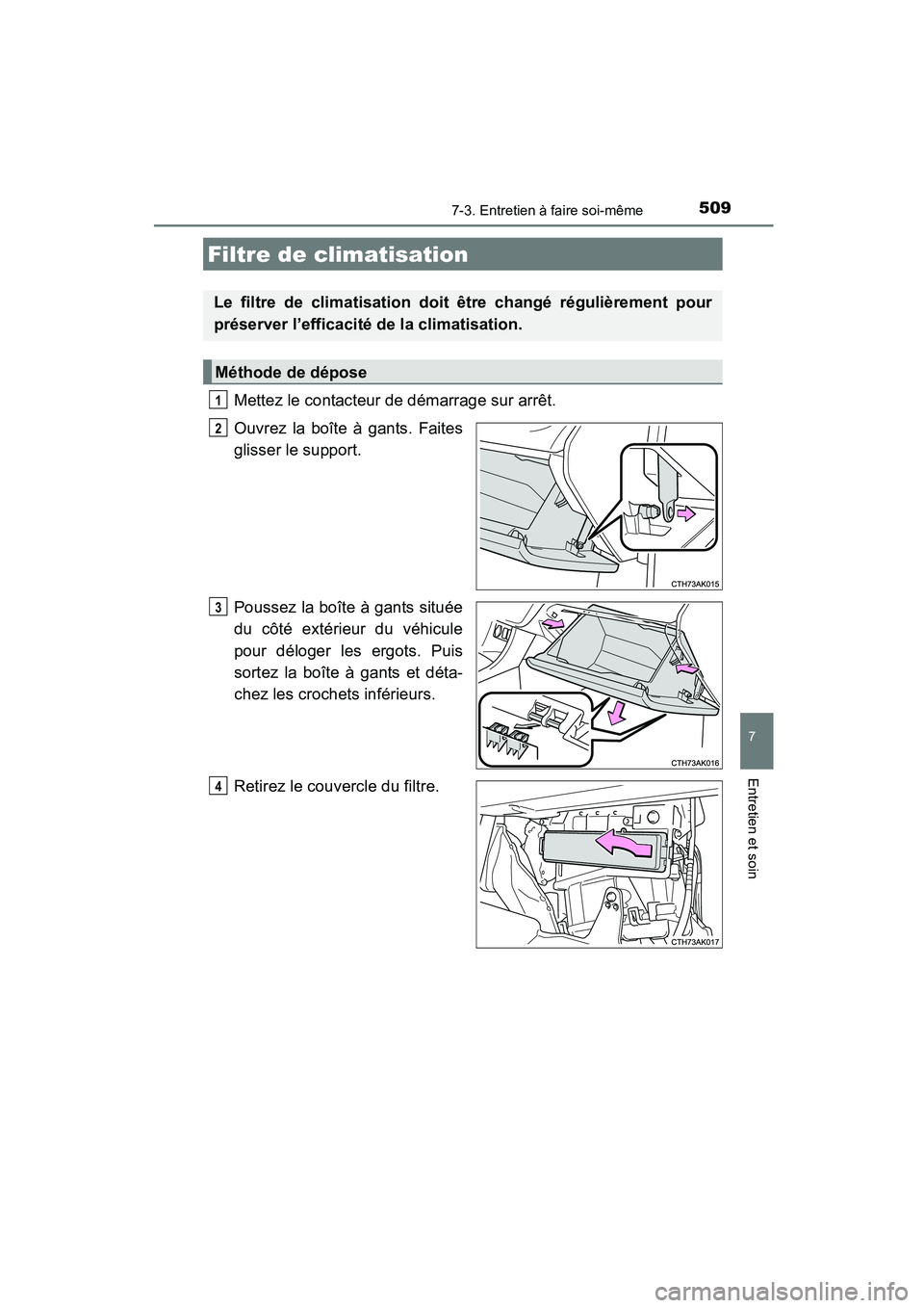 TOYOTA COROLLA 2016  Manuel du propriétaire (in French) 5097-3. Entretien à faire soi-même
7
Entretien et soin
COROLLA_TMMMS_TMMC_D (OM12J84D)
Mettez le contacteur de démarrage sur arrêt.
Ouvrez la boîte à gants. Faites
glisser le support.
Poussez la